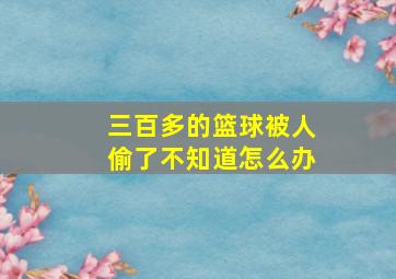 三百多的篮球被人偷了不知道怎么办