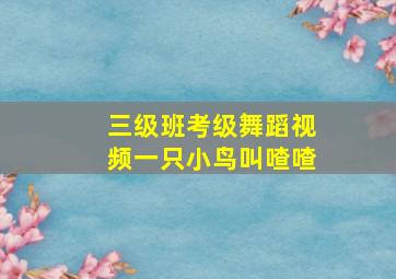 三级班考级舞蹈视频一只小鸟叫喳喳