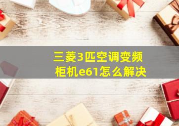 三菱3匹空调变频柜机e61怎么解决