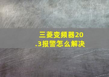 三菱变频器20.3报警怎么解决