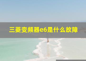 三菱变频器e6是什么故障