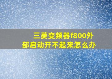 三菱变频器f800外部启动开不起来怎么办