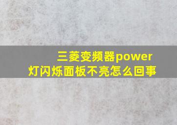 三菱变频器power灯闪烁面板不亮怎么回事