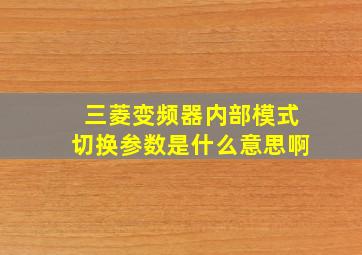 三菱变频器内部模式切换参数是什么意思啊