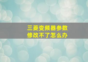 三菱变频器参数修改不了怎么办