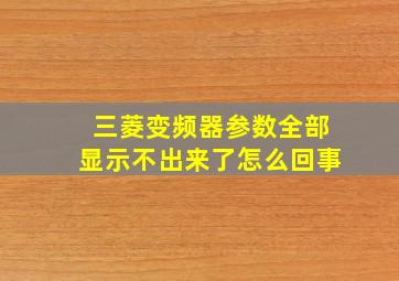 三菱变频器参数全部显示不出来了怎么回事