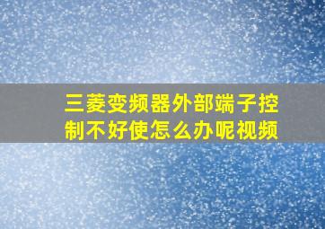 三菱变频器外部端子控制不好使怎么办呢视频