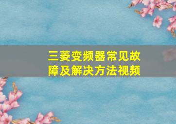 三菱变频器常见故障及解决方法视频