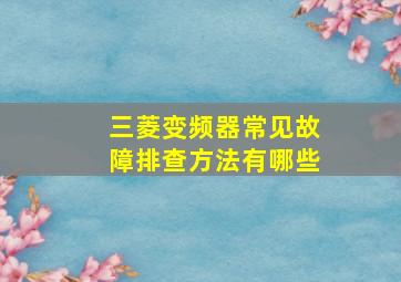 三菱变频器常见故障排查方法有哪些