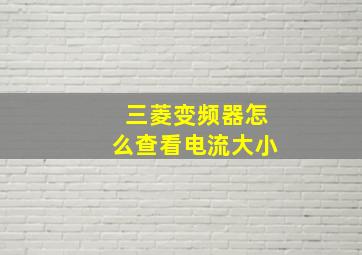 三菱变频器怎么查看电流大小