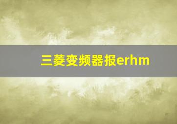 三菱变频器报erhm