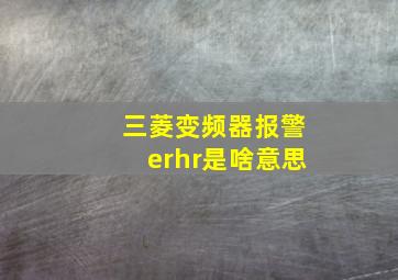 三菱变频器报警erhr是啥意思