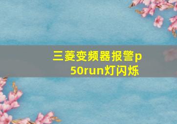 三菱变频器报警p50run灯闪烁