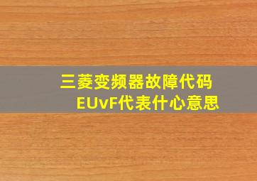 三菱变频器故障代码EUvF代表什心意思