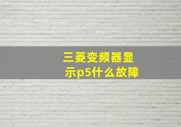 三菱变频器显示p5什么故障