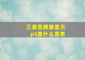 三菱变频器显示p5是什么意思