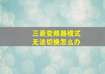 三菱变频器模式无法切换怎么办