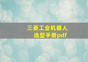 三菱工业机器人选型手册pdf