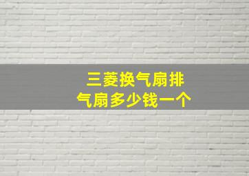 三菱换气扇排气扇多少钱一个