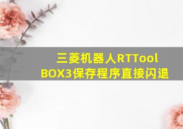 三菱机器人RTToolBOX3保存程序直接闪退