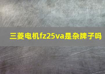 三菱电机fz25va是杂牌子吗