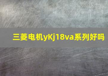 三菱电机yKj18va系列好吗