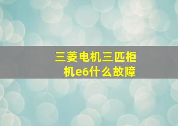 三菱电机三匹柜机e6什么故障