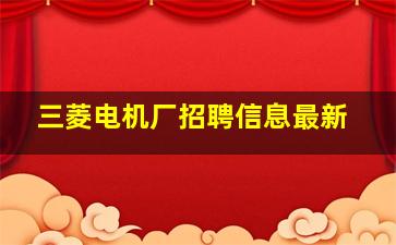 三菱电机厂招聘信息最新