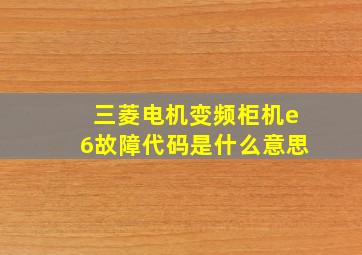 三菱电机变频柜机e6故障代码是什么意思