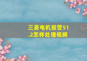 三菱电机报警51.2怎样处理视频