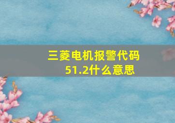 三菱电机报警代码51.2什么意思