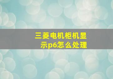 三菱电机柜机显示p6怎么处理