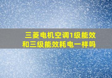 三菱电机空调1级能效和三级能效耗电一样吗