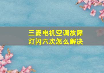 三菱电机空调故障灯闪六次怎么解决