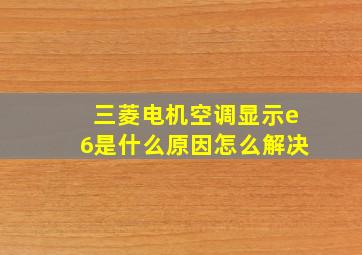 三菱电机空调显示e6是什么原因怎么解决