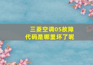 三菱空调05故障代码是哪里坏了呢