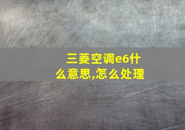 三菱空调e6什么意思,怎么处理