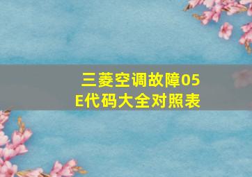 三菱空调故障05E代码大全对照表