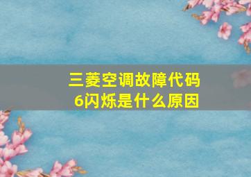 三菱空调故障代码6闪烁是什么原因