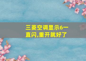 三菱空调显示6一直闪,重开就好了