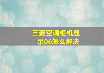 三菱空调柜机显示06怎么解决