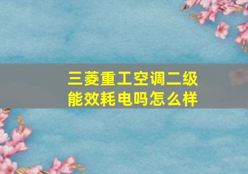 三菱重工空调二级能效耗电吗怎么样