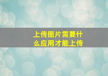 上传图片需要什么应用才能上传