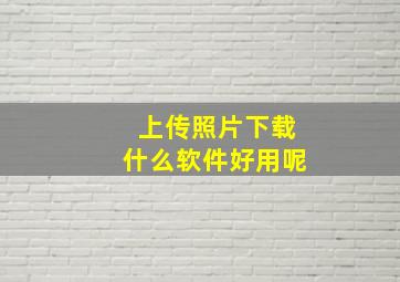 上传照片下载什么软件好用呢