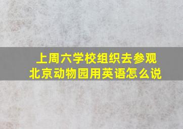 上周六学校组织去参观北京动物园用英语怎么说