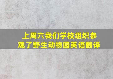 上周六我们学校组织参观了野生动物园英语翻译