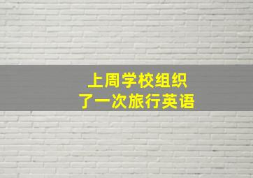 上周学校组织了一次旅行英语