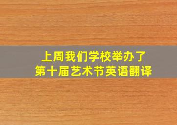 上周我们学校举办了第十届艺术节英语翻译