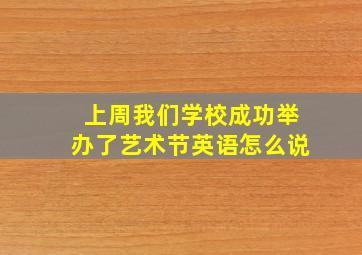 上周我们学校成功举办了艺术节英语怎么说