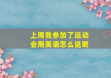 上周我参加了运动会用英语怎么说呢